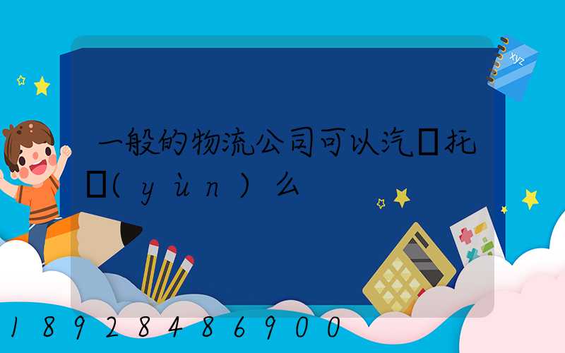 一般的物流公司可以汽車托運(yùn)么
