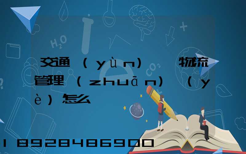交通運(yùn)輸與物流管理專(zhuān)業(yè)怎么樣