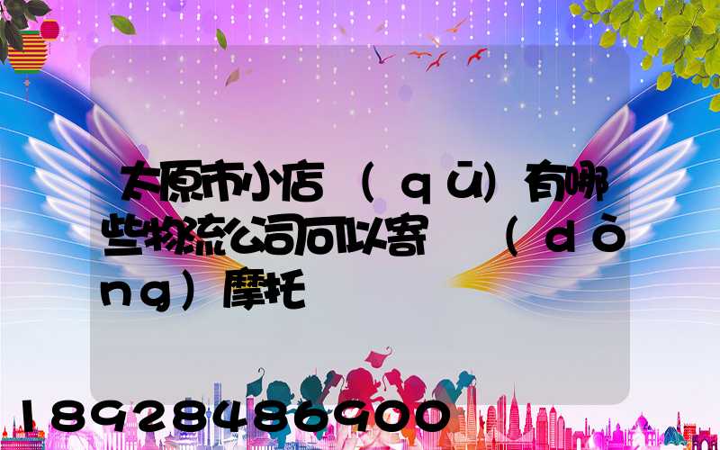 太原市小店區(qū)有哪些物流公司可以寄電動(dòng)摩托車