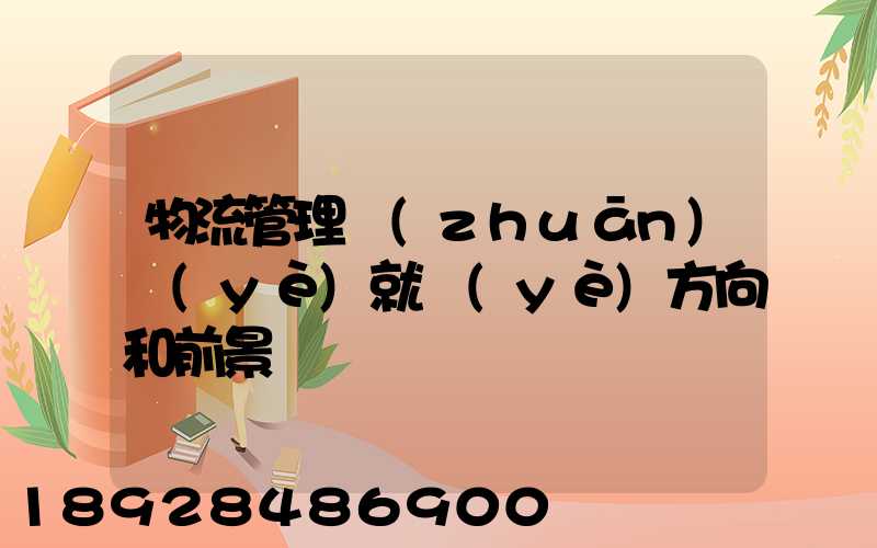 物流管理專(zhuān)業(yè)就業(yè)方向和前景