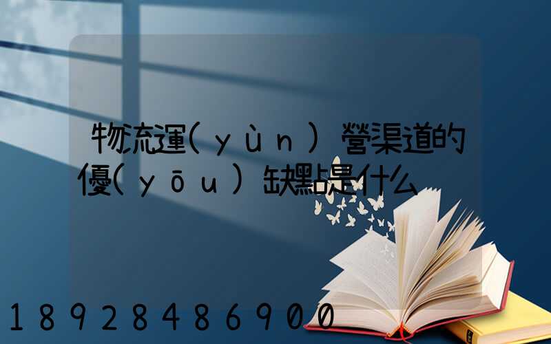 物流運(yùn)營渠道的優(yōu)缺點是什么